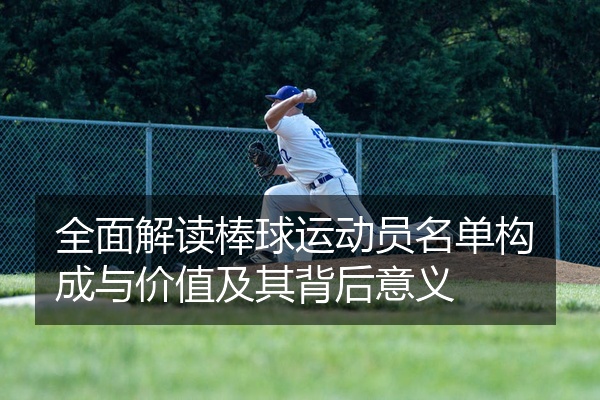 全面解读棒球运动员名单构成与价值及其背后意义