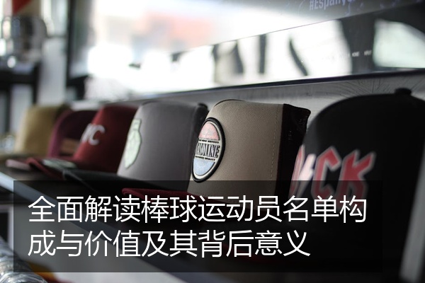 全面解读棒球运动员名单构成与价值及其背后意义
