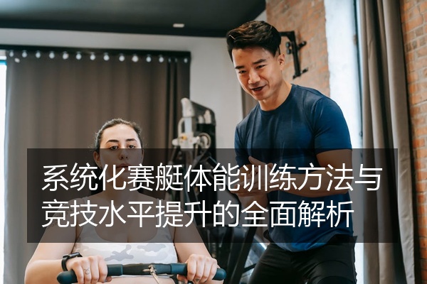 系统化赛艇体能训练方法与竞技水平提升的全面解析