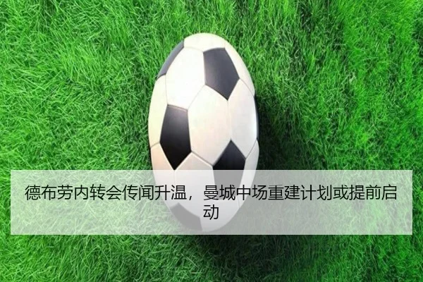 德布劳内转会传闻升温，曼城中场重建计划或提前启动