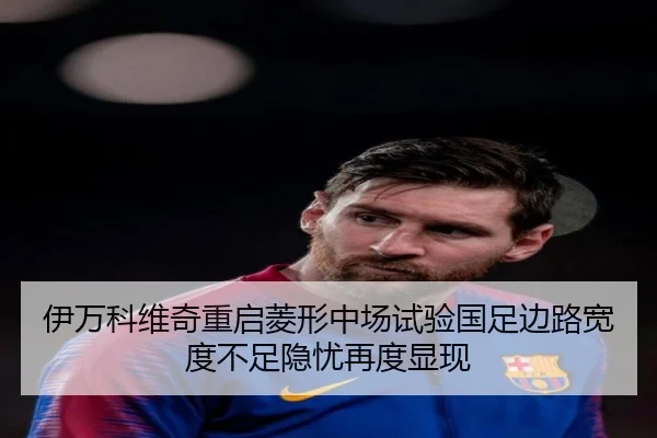 伊万科维奇重启菱形中场试验国足边路宽度不足隐忧再度显现